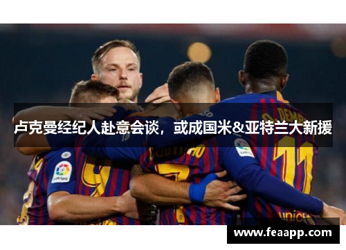 卢克曼经纪人赴意会谈，或成国米&亚特兰大新援