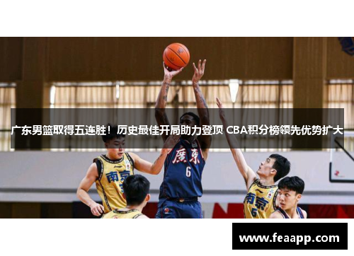 广东男篮取得五连胜！历史最佳开局助力登顶 CBA积分榜领先优势扩大